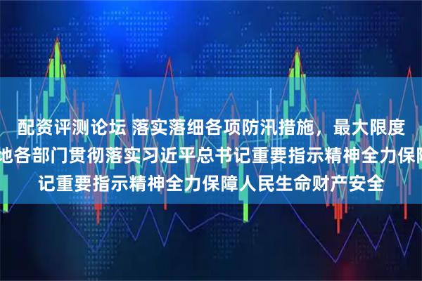 配资评测论坛 落实落细各项防汛措施，最大限度减少人员伤亡——各地各部门贯彻落实习近平总书记重要指示精神全力保障人民生命财产安全