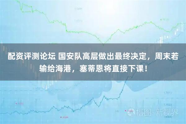 配资评测论坛 国安队高层做出最终决定，周末若输给海港，塞蒂恩将直接下课！